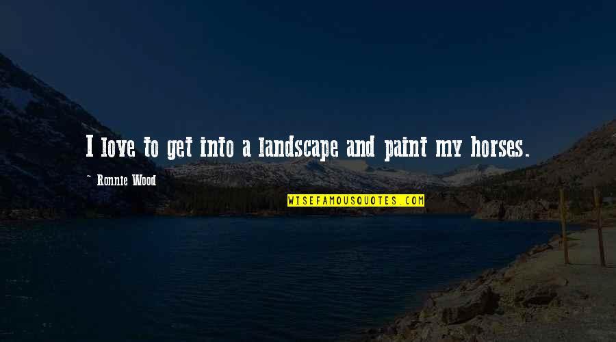 Paint Horses Quotes By Ronnie Wood: I love to get into a landscape and