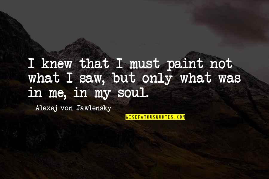 Paint My Soul Quotes By Alexej Von Jawlensky: I knew that I must paint not what Paint My Soul Quotes By Alexej Von Jawlensky: I knew that I must paint not what