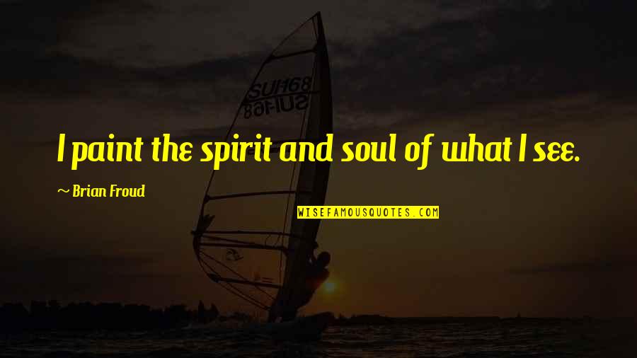 Paint My Soul Quotes By Brian Froud: I paint the spirit and soul of what Paint My Soul Quotes By Brian Froud: I paint the spirit and soul of what