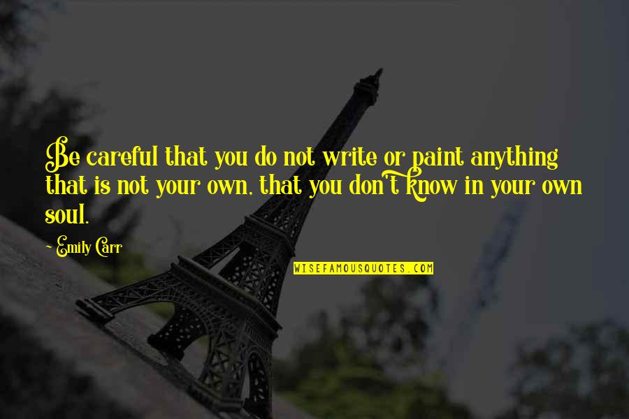Paint My Soul Quotes By Emily Carr: Be careful that you do not write or Paint My Soul Quotes By Emily Carr: Be careful that you do not write or