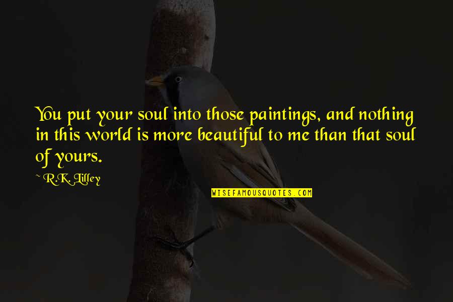 Paint My Soul Quotes By R.K. Lilley: You put your soul into those paintings, and Paint My Soul Quotes By R.K. Lilley: You put your soul into those paintings, and