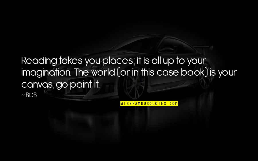 Paint On Canvas Quotes By BOB: Reading takes you places; it is all up Paint On Canvas Quotes By BOB: Reading takes you places; it is all up