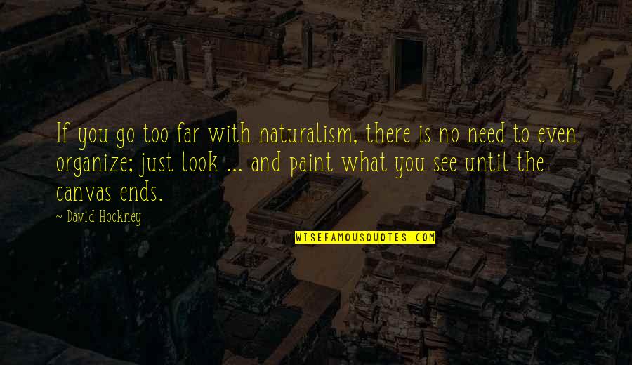 Paint On Canvas Quotes By David Hockney: If you go too far with naturalism, there Paint On Canvas Quotes By David Hockney: If you go too far with naturalism, there