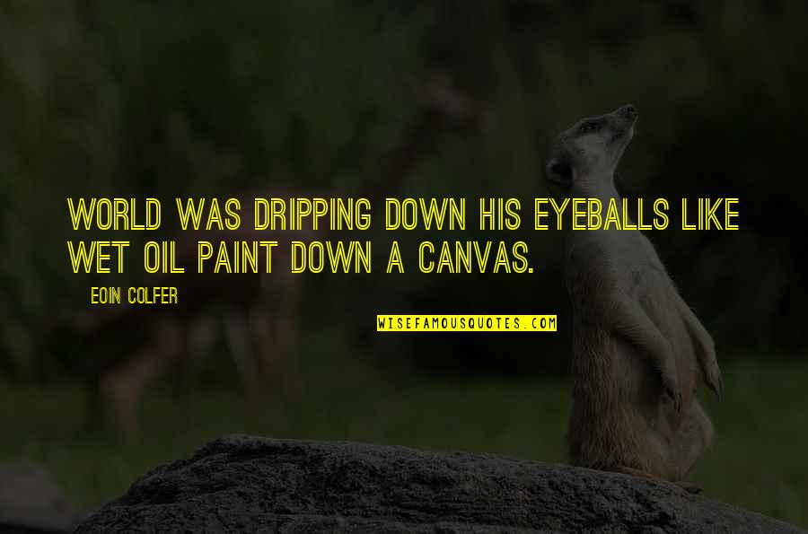 Paint On Canvas Quotes By Eoin Colfer: world was dripping down his eyeballs like wet