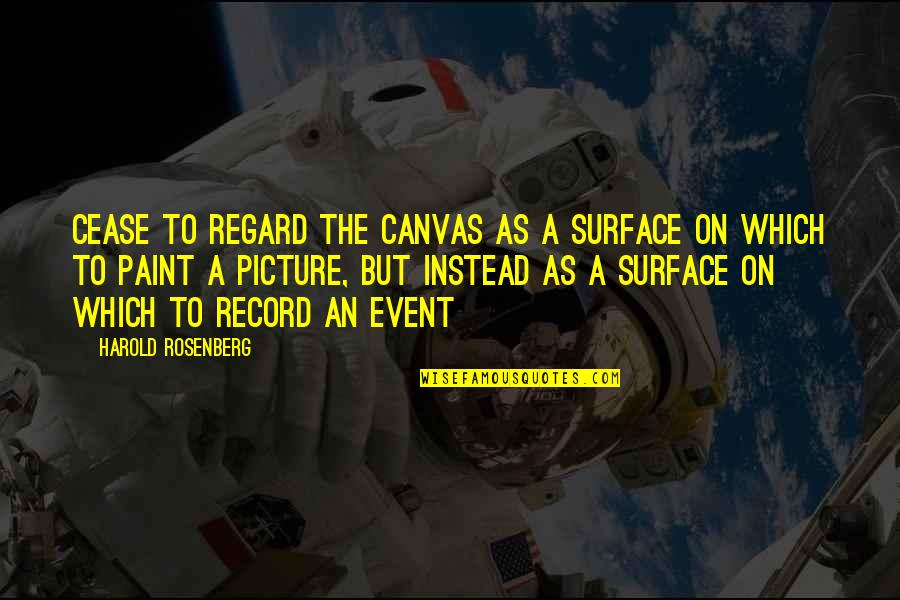 Paint On Canvas Quotes By Harold Rosenberg: Cease to regard the canvas as a surface Paint On Canvas Quotes By Harold Rosenberg: Cease to regard the canvas as a surface