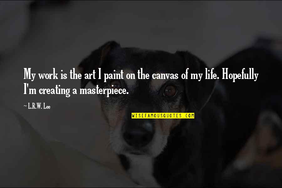 Paint On Canvas Quotes By L.R.W. Lee: My work is the art I paint on Paint On Canvas Quotes By L.R.W. Lee: My work is the art I paint on