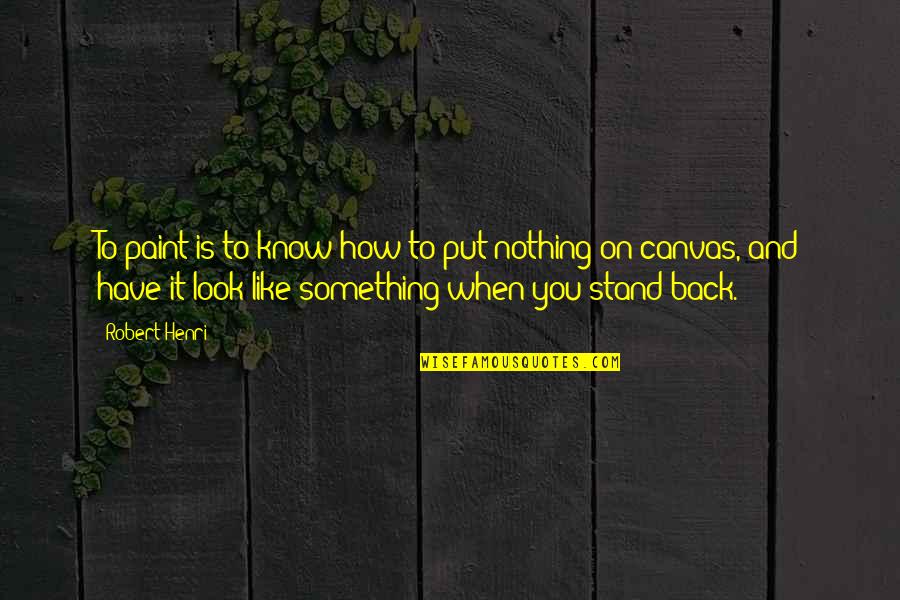 Paint On Canvas Quotes By Robert Henri: To paint is to know how to put Paint On Canvas Quotes By Robert Henri: To paint is to know how to put