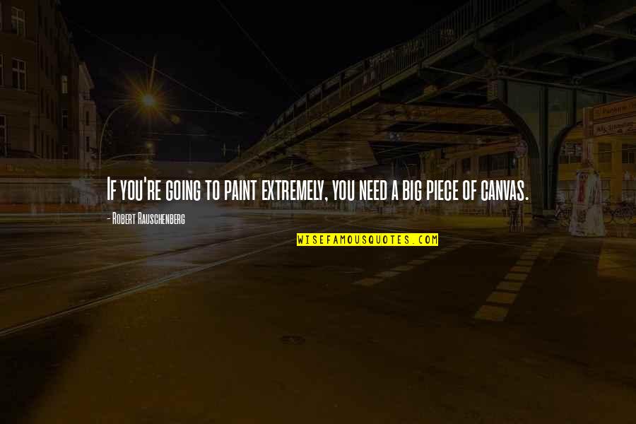 Paint On Canvas Quotes By Robert Rauschenberg: If you're going to paint extremely, you need Paint On Canvas Quotes By Robert Rauschenberg: If you're going to paint extremely, you need
