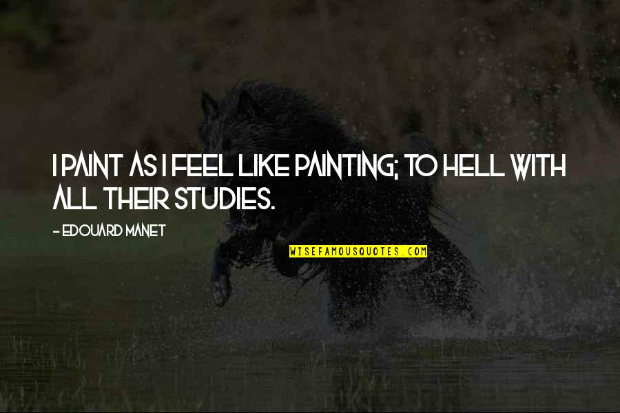 Paint Quotes By Edouard Manet: I paint as I feel like painting; to