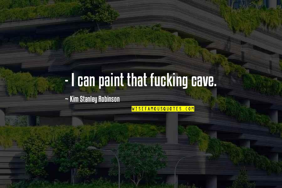 Paint Quotes By Kim Stanley Robinson: - I can paint that fucking cave.