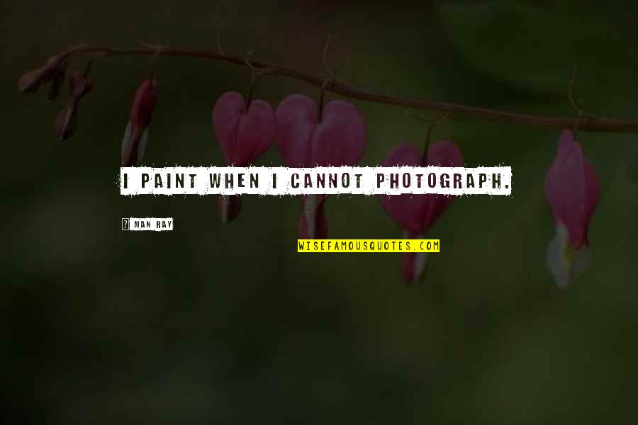 Paint Quotes By Man Ray: I paint when I cannot photograph. Paint Quotes By Man Ray: I paint when I cannot photograph.