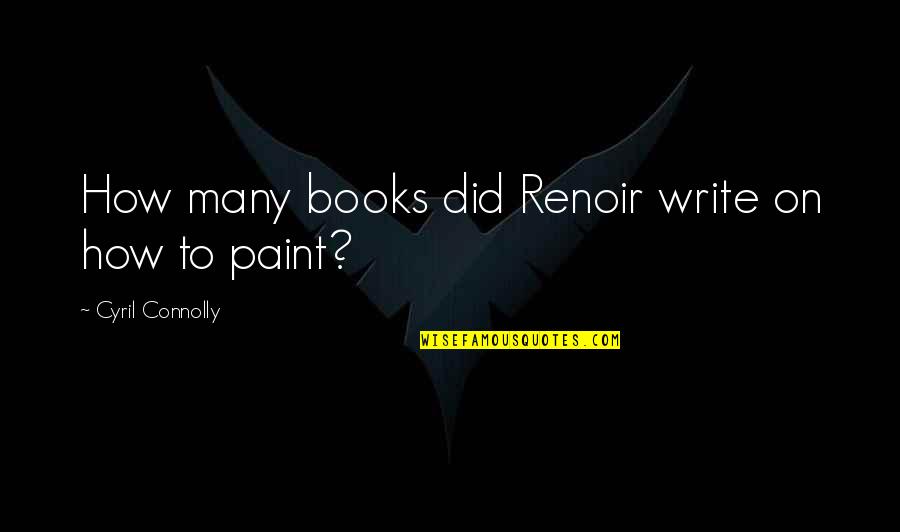 Paint This Book Quotes By Cyril Connolly: How many books did Renoir write on how