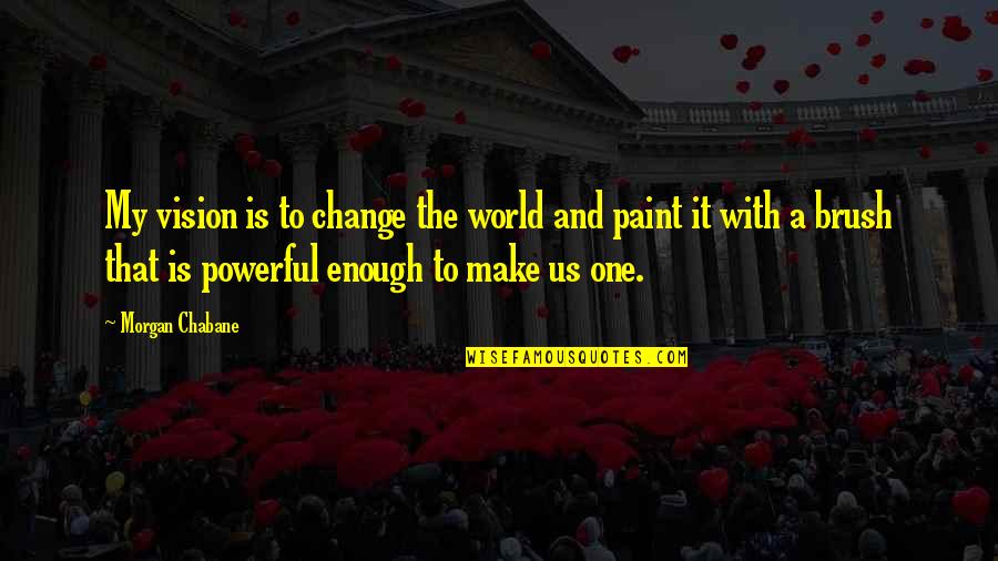 Paint Your Dreams Quotes By Morgan Chabane: My vision is to change the world and Paint Your Dreams Quotes By Morgan Chabane: My vision is to change the world and