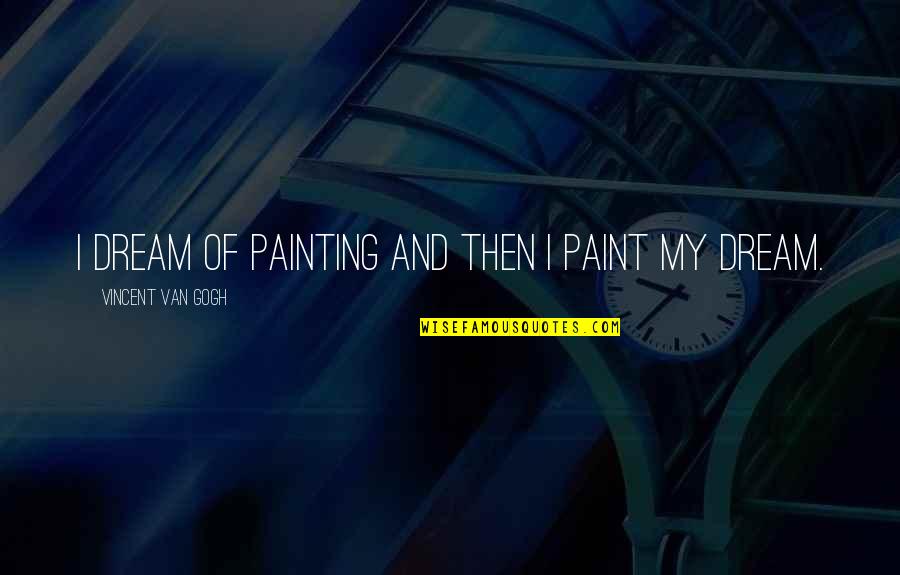 Paint Your Dreams Quotes By Vincent Van Gogh: I dream of painting and then I paint Paint Your Dreams Quotes By Vincent Van Gogh: I dream of painting and then I paint