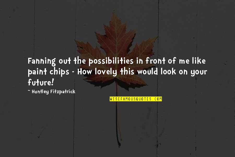Paint Your Future Quotes By Huntley Fitzpatrick: Fanning out the possibilities in front of me Paint Your Future Quotes By Huntley Fitzpatrick: Fanning out the possibilities in front of me