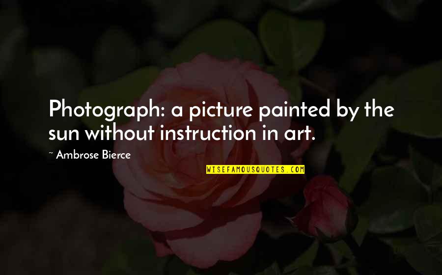 Painted A Picture Quotes By Ambrose Bierce: Photograph: a picture painted by the sun without Painted A Picture Quotes By Ambrose Bierce: Photograph: a picture painted by the sun without