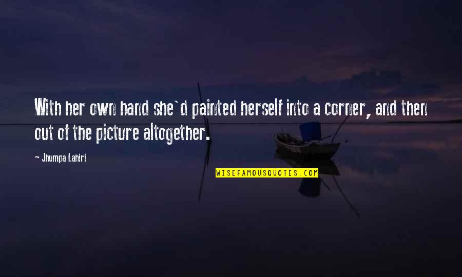 Painted A Picture Quotes By Jhumpa Lahiri: With her own hand she'd painted herself into Painted A Picture Quotes By Jhumpa Lahiri: With her own hand she'd painted herself into