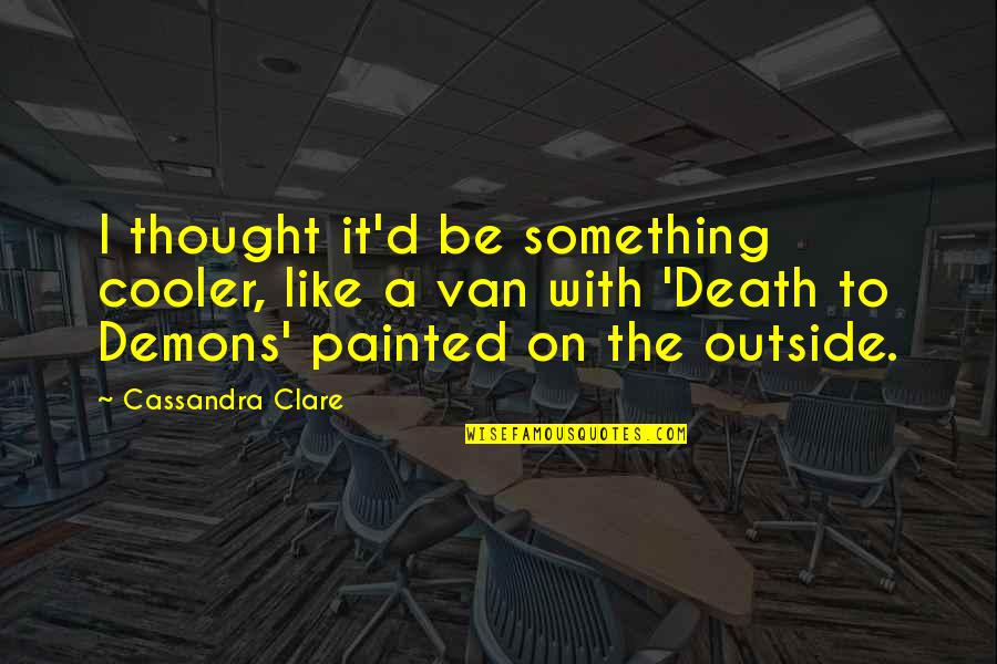 Painted Cooler Quotes By Cassandra Clare: I thought it'd be something cooler, like a