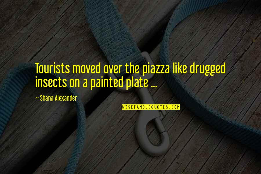 Painted On Quotes By Shana Alexander: Tourists moved over the piazza like drugged insects