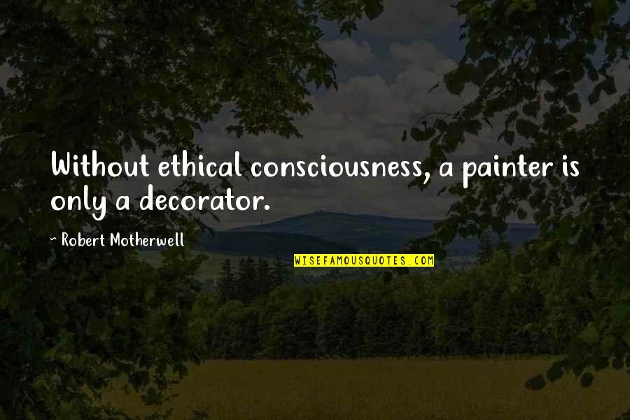 Painter Decorator Quotes By Robert Motherwell: Without ethical consciousness, a painter is only a
