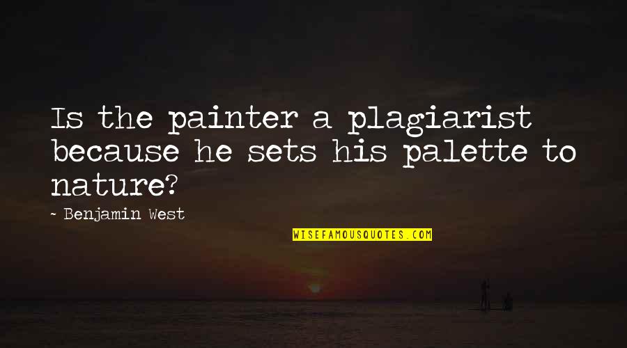 Painter Palette Quotes By Benjamin West: Is the painter a plagiarist because he sets