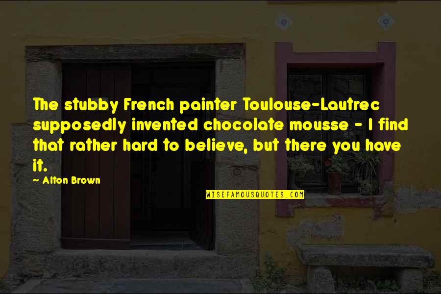 Painter Quotes By Alton Brown: The stubby French painter Toulouse-Lautrec supposedly invented chocolate