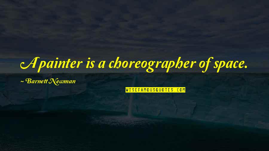 Painter Quotes By Barnett Newman: A painter is a choreographer of space.