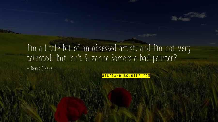 Painter Quotes By Denis O'Hare: I'm a little bit of an obsessed artist,