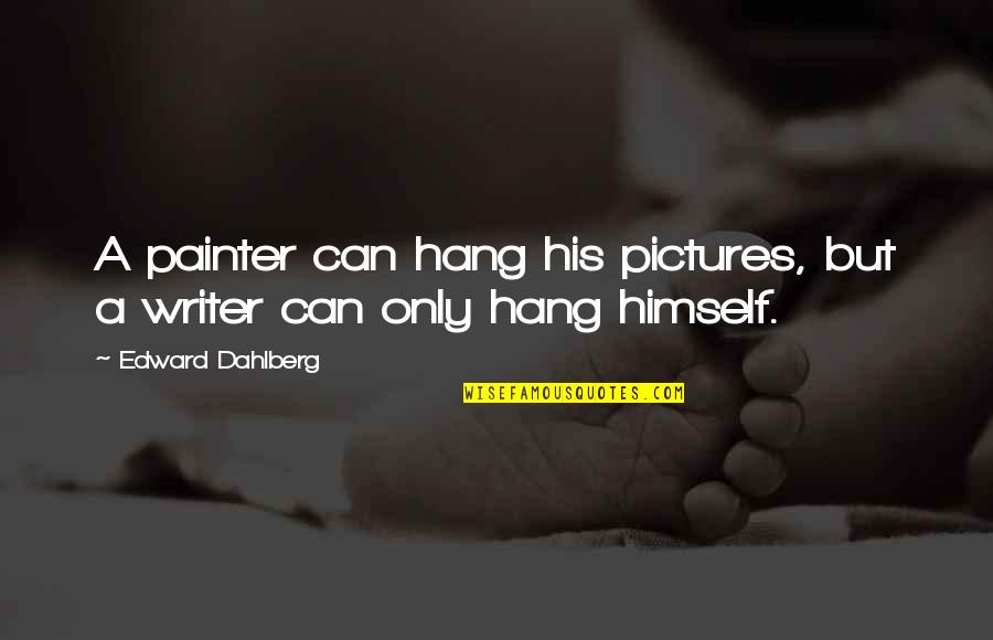 Painter Quotes By Edward Dahlberg: A painter can hang his pictures, but a