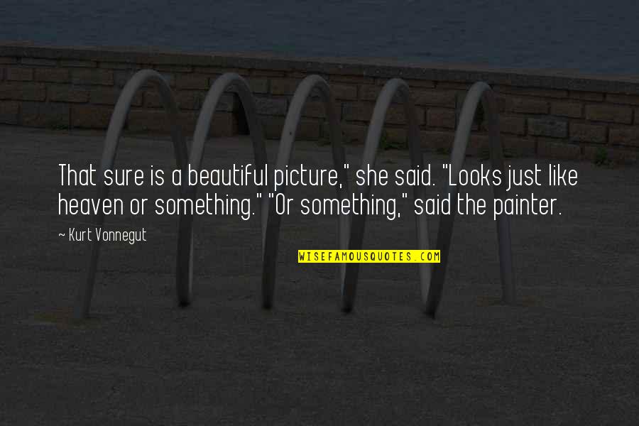 Painter Quotes By Kurt Vonnegut: That sure is a beautiful picture," she said.