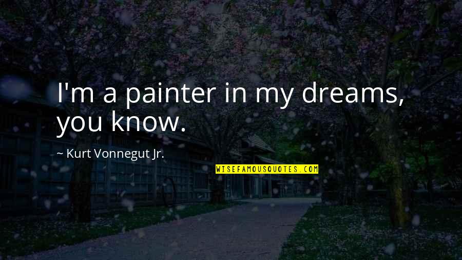 Painter Quotes By Kurt Vonnegut Jr.: I'm a painter in my dreams, you know.