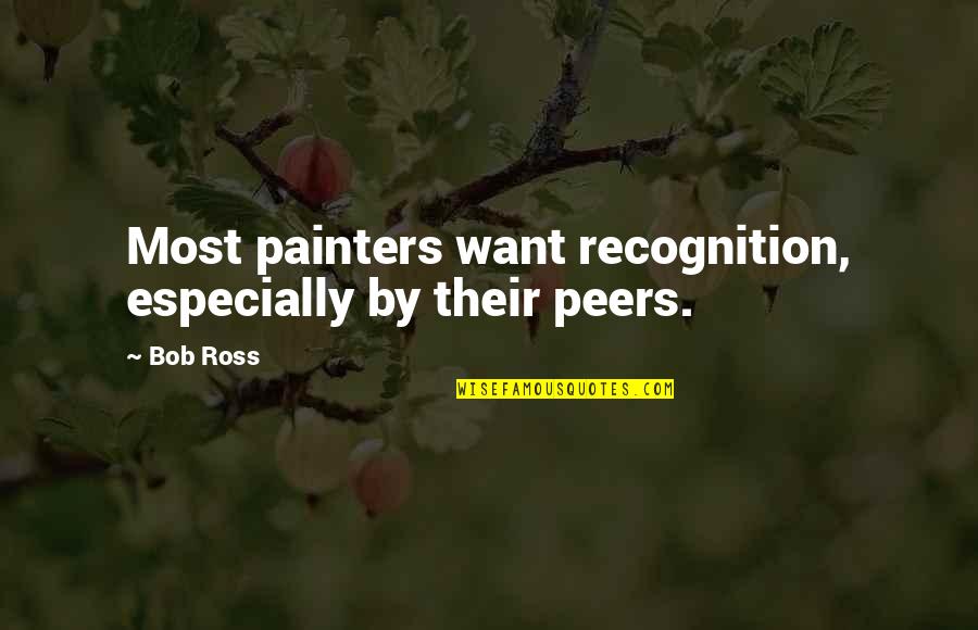 Painters Quotes By Bob Ross: Most painters want recognition, especially by their peers.