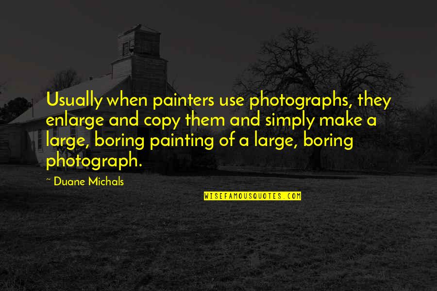 Painters Quotes By Duane Michals: Usually when painters use photographs, they enlarge and