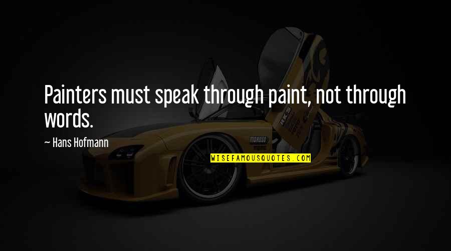 Painters Quotes By Hans Hofmann: Painters must speak through paint, not through words.