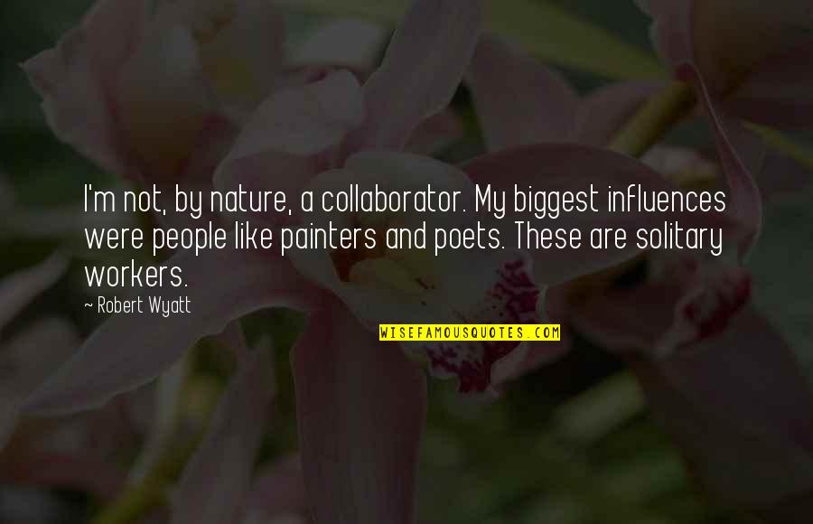 Painters Quotes By Robert Wyatt: I'm not, by nature, a collaborator. My biggest