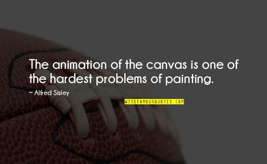 Painting A Canvas Quotes By Alfred Sisley: The animation of the canvas is one of