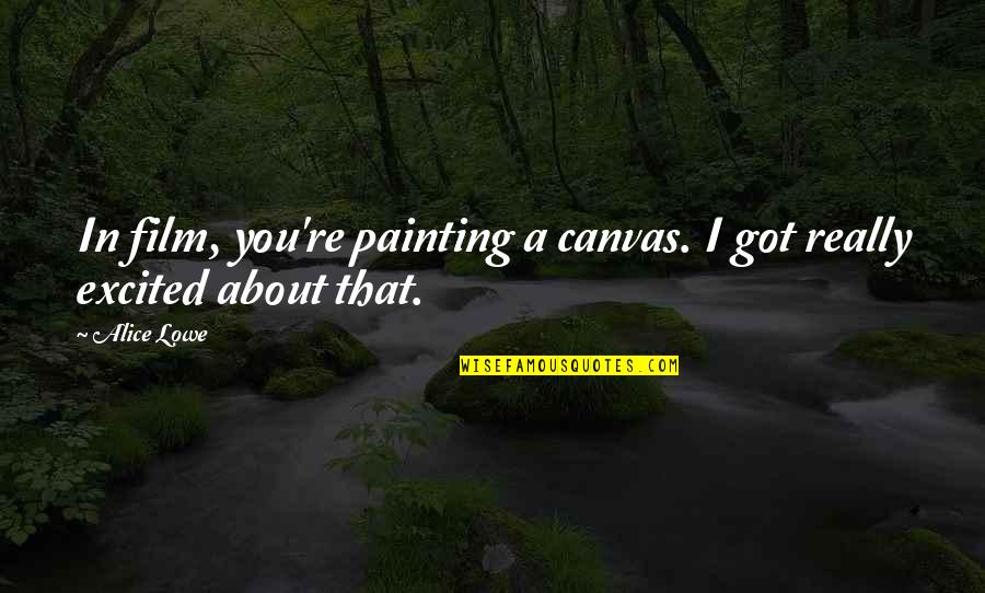 Painting A Canvas Quotes By Alice Lowe: In film, you're painting a canvas. I got