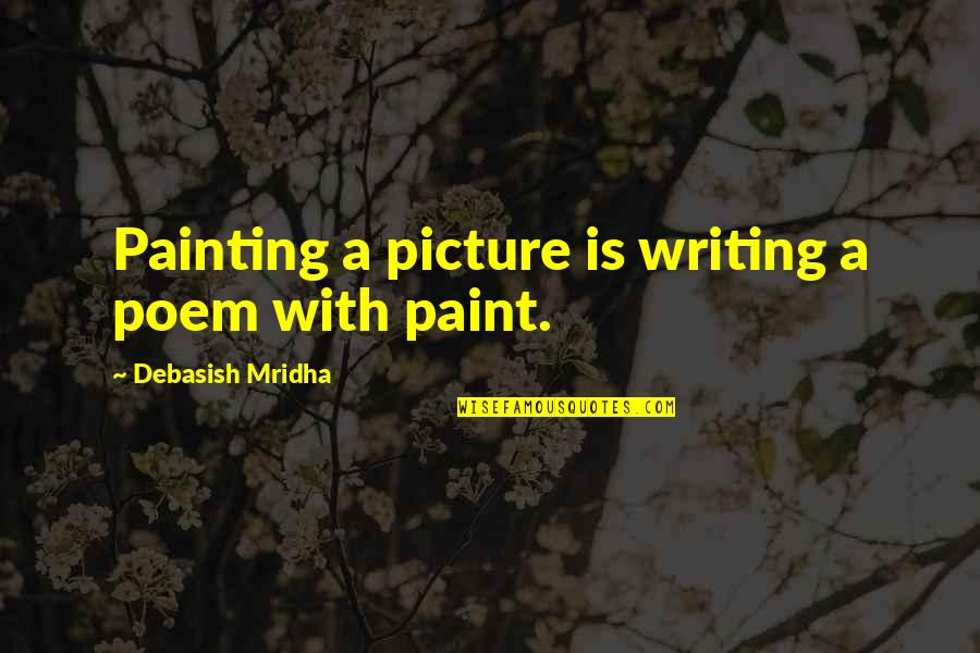 Painting A Picture Quotes By Debasish Mridha: Painting a picture is writing a poem with