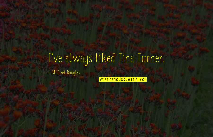 Painting A Pretty Picture Quotes By Michael Douglas: I've always liked Tina Turner. Painting A Pretty Picture Quotes By Michael Douglas: I've always liked Tina Turner.