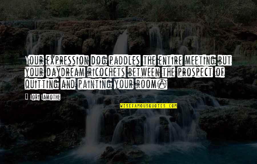 Painting A Room Quotes By Lori Lamothe: Your expression dog paddles the entire meeting but