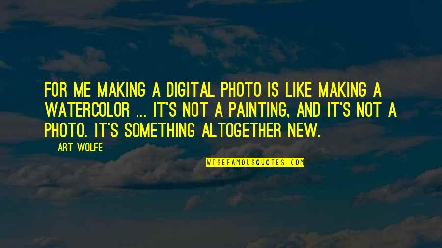 Painting And Art Quotes By Art Wolfe: For me making a digital photo is like