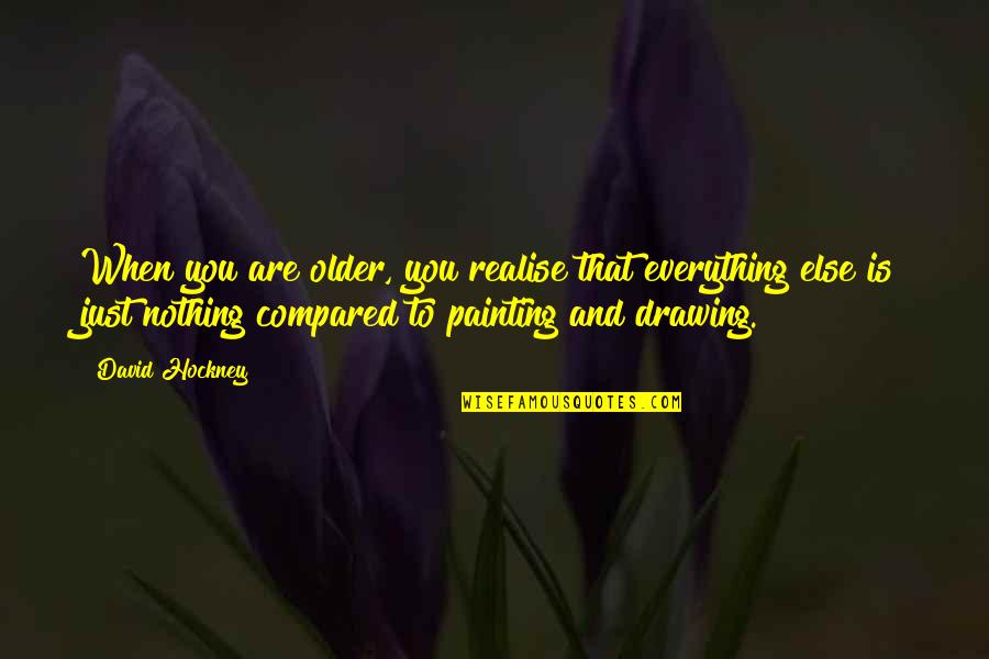 Painting And Drawing Quotes By David Hockney: When you are older, you realise that everything Painting And Drawing Quotes By David Hockney: When you are older, you realise that everything