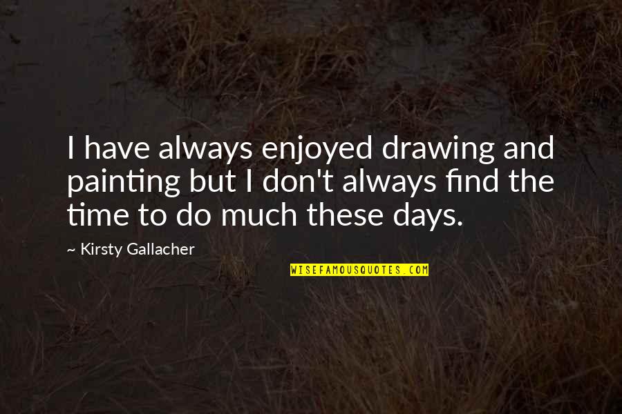 Painting And Drawing Quotes By Kirsty Gallacher: I have always enjoyed drawing and painting but Painting And Drawing Quotes By Kirsty Gallacher: I have always enjoyed drawing and painting but