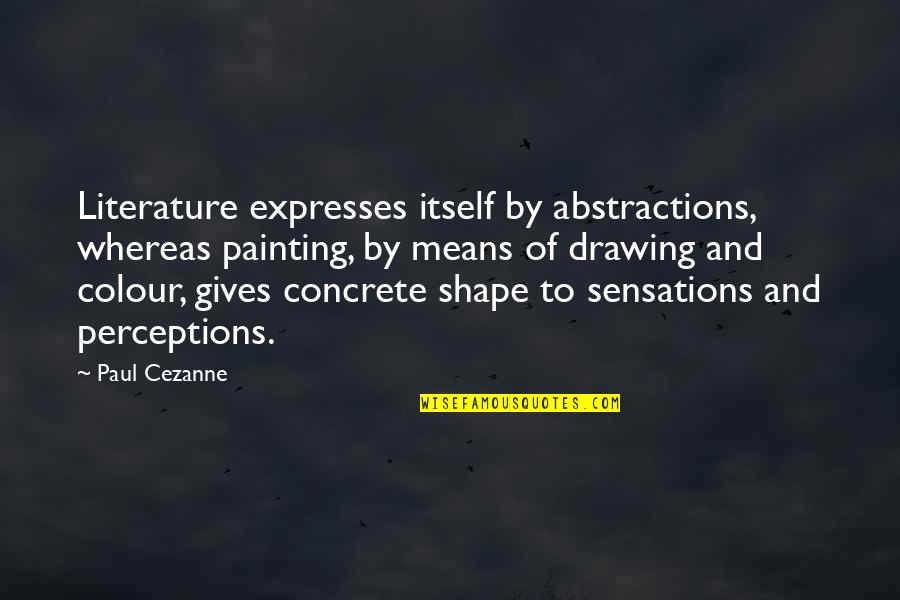 Painting And Drawing Quotes By Paul Cezanne: Literature expresses itself by abstractions, whereas painting, by