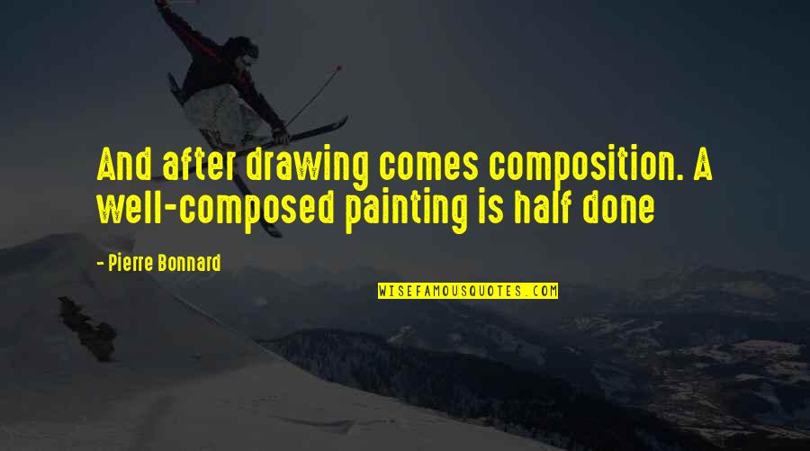 Painting And Drawing Quotes By Pierre Bonnard: And after drawing comes composition. A well-composed painting