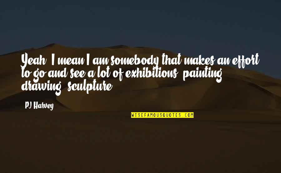 Painting And Drawing Quotes By PJ Harvey: Yeah, I mean I am somebody that makes Painting And Drawing Quotes By PJ Harvey: Yeah, I mean I am somebody that makes