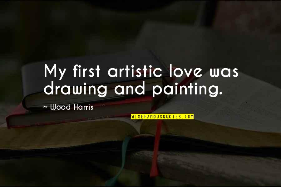 Painting And Drawing Quotes By Wood Harris: My first artistic love was drawing and painting. Painting And Drawing Quotes By Wood Harris: My first artistic love was drawing and painting.