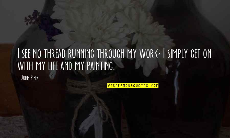 Painting And Life Quotes By John Piper: I see no thread running through my work;