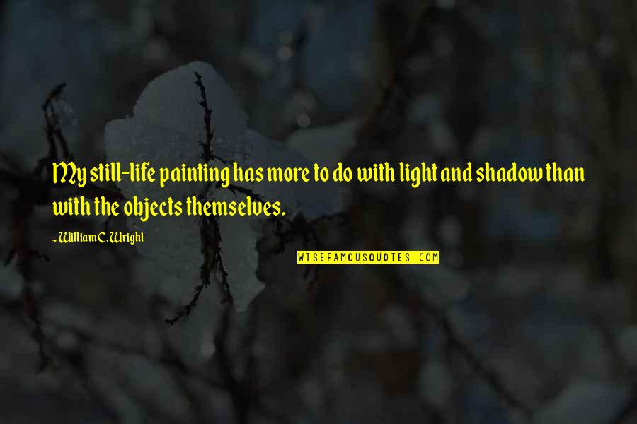 Painting And Life Quotes By William C. Wright: My still-life painting has more to do with