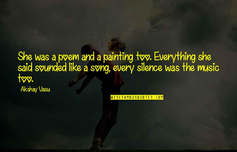 Painting And Music Quotes By Akshay Vasu: She was a poem and a painting too.